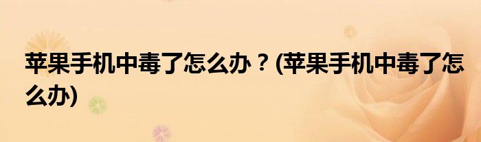 蘋果手機中毒了怎么辦？(蘋果手機中毒了怎么辦)