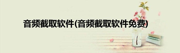 音頻截取軟件(音頻截取軟件免費)