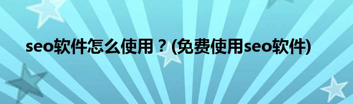 seo軟件怎么使用？(免費(fèi)使用seo軟件)