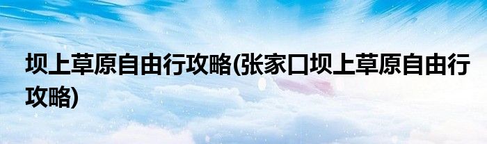 壩上草原自由行攻略(張家口壩上草原自由行攻略)