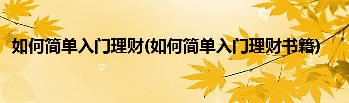 如何簡單入門理財(cái)(如何簡單入門理財(cái)書籍)