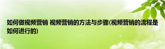 如何做視頻營銷 視頻營銷的方法與步驟(視頻營銷的流程是如何進(jìn)行的)