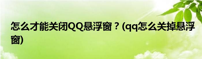 怎么才能關閉QQ懸浮窗？(qq怎么關掉懸浮窗)
