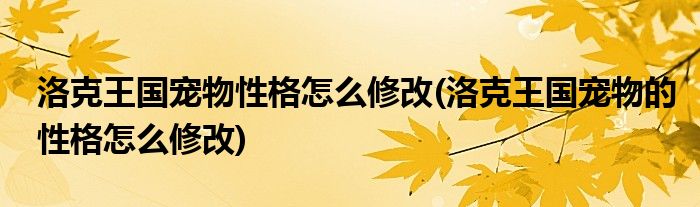 洛克王國寵物性格怎么修改(洛克王國寵物的性格怎么修改)