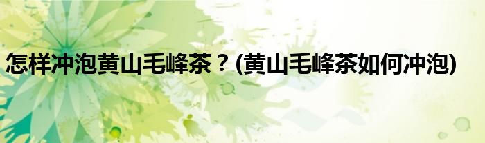 怎樣沖泡黃山毛峰茶？(黃山毛峰茶如何沖泡)
