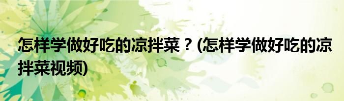 怎樣學做好吃的涼拌菜？(怎樣學做好吃的涼拌菜視頻)