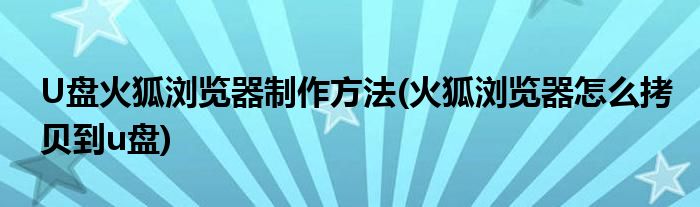 U盤(pán)火狐瀏覽器制作方法(火狐瀏覽器怎么拷貝到u盤(pán))