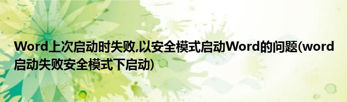 Word上次啟動(dòng)時(shí)失敗,以安全模式啟動(dòng)Word的問(wèn)題(word啟動(dòng)失敗安全模式下啟動(dòng))