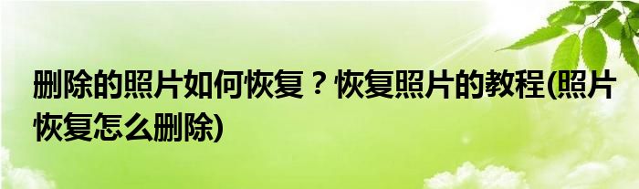 刪除的照片如何恢復(fù)？恢復(fù)照片的教程(照片恢復(fù)怎么刪除)