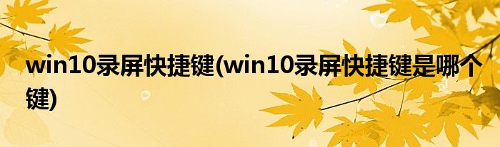 win10錄屏快捷鍵(win10錄屏快捷鍵是哪個(gè)鍵)