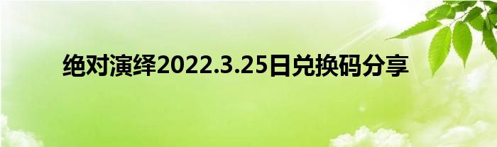絕對(duì)演繹2022.3.25日兌換碼分享
