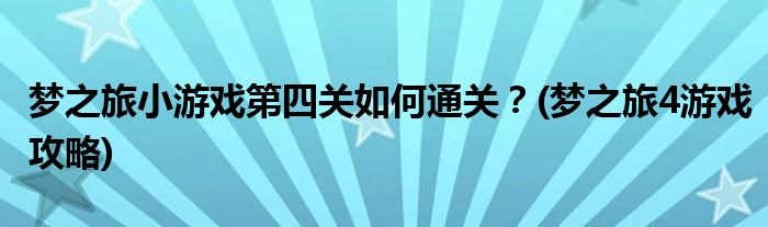 夢之旅小游戲第四關(guān)如何通關(guān)？(夢之旅4游戲攻略)