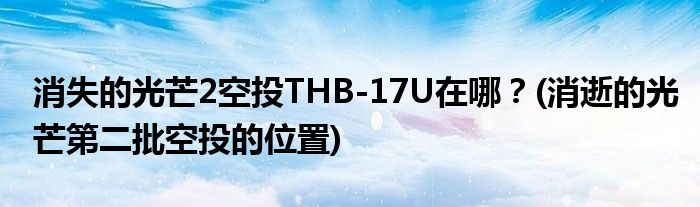 消失的光芒2空投THB-17U在哪？(消逝的光芒第二批空投的位置)