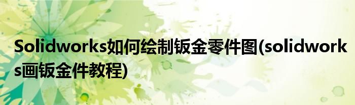 Solidworks如何繪制鈑金零件圖(solidworks畫鈑金件教程)