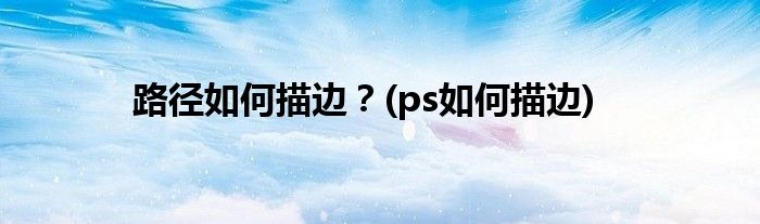 路徑如何描邊？(ps如何描邊)
