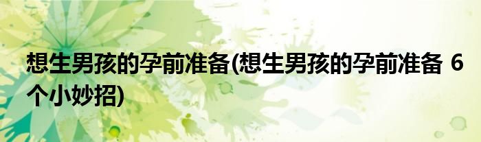 想生男孩的孕前準備(想生男孩的孕前準備 6個小妙招)