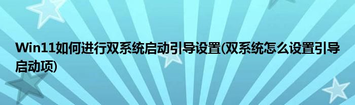 Win11如何進(jìn)行雙系統(tǒng)啟動引導(dǎo)設(shè)置(雙系統(tǒng)怎么設(shè)置引導(dǎo)啟動項)