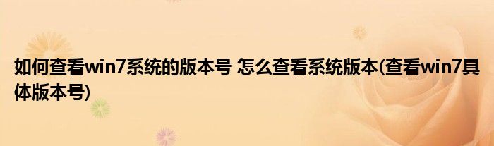 如何查看win7系統(tǒng)的版本號(hào) 怎么查看系統(tǒng)版本(查看win7具體版本號(hào))