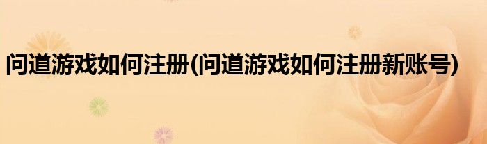 問道游戲如何注冊(cè)(問道游戲如何注冊(cè)新賬號(hào))
