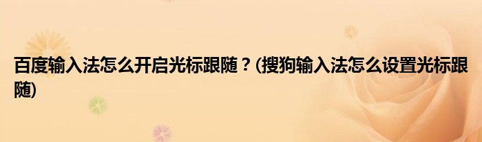 百度輸入法怎么開啟光標(biāo)跟隨？(搜狗輸入法怎么設(shè)置光標(biāo)跟隨)