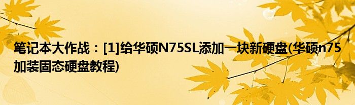 筆記本大作戰(zhàn)：[1]給華碩N75SL添加一塊新硬盤(pán)(華碩n75加裝固態(tài)硬盤(pán)教程)