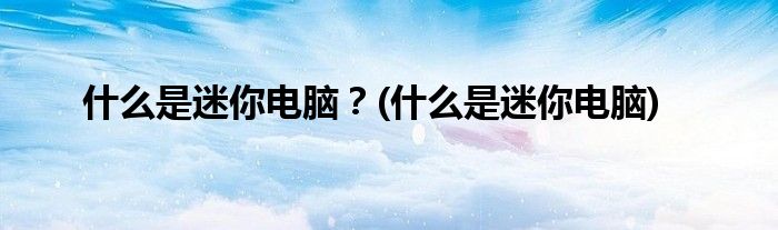 什么是迷你電腦？(什么是迷你電腦)