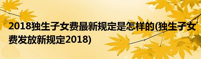 2018獨(dú)生子女費(fèi)最新規(guī)定是怎樣的(獨(dú)生子女費(fèi)發(fā)放新規(guī)定2018)