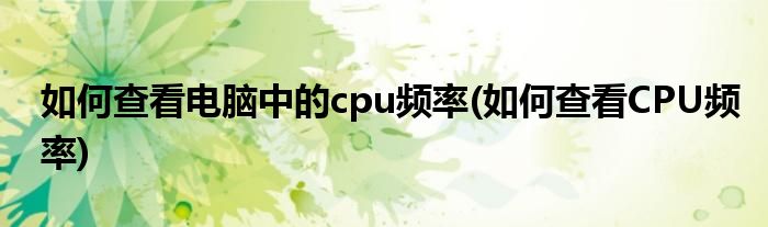 如何查看電腦中的cpu頻率(如何查看CPU頻率)