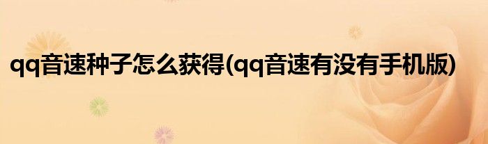 qq音速種子怎么獲得(qq音速有沒有手機(jī)版)