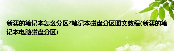 新買的筆記本怎么分區(qū)?筆記本磁盤分區(qū)圖文教程(新買的筆記本電腦磁盤分區(qū))