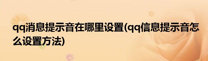 qq消息提示音在哪里設(shè)置(qq信息提示音怎么設(shè)置方法)