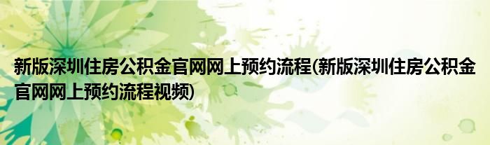 新版深圳住房公積金官網(wǎng)網(wǎng)上預(yù)約流程(新版深圳住房公積金官網(wǎng)網(wǎng)上預(yù)約流程視頻)