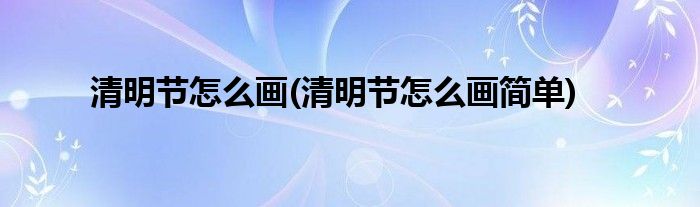 清明節(jié)怎么畫(清明節(jié)怎么畫簡(jiǎn)單)