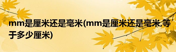 mm是厘米還是毫米(mm是厘米還是毫米,等于多少厘米)
