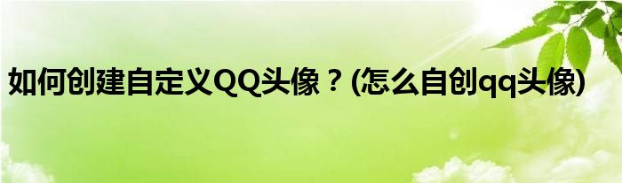 如何創(chuàng)建自定義QQ頭像？(怎么自創(chuàng)qq頭像)