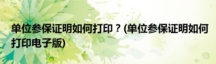 單位參保證明如何打??？(單位參保證明如何打印電子版)