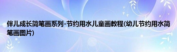 伴兒成長(zhǎng)簡(jiǎn)筆畫(huà)系列-節(jié)約用水兒童畫(huà)教程(幼兒節(jié)約用水簡(jiǎn)筆畫(huà)圖片)