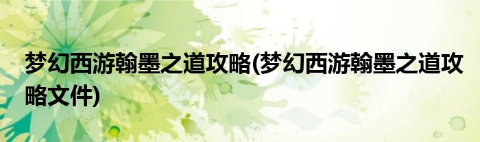 夢(mèng)幻西游翰墨之道攻略(夢(mèng)幻西游翰墨之道攻略文件)