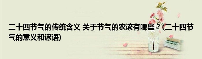 二十四節(jié)氣的傳統(tǒng)含義 關(guān)于節(jié)氣的農(nóng)諺有哪些？(二十四節(jié)氣的意義和諺語(yǔ))