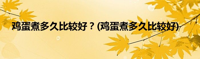 雞蛋煮多久比較好？(雞蛋煮多久比較好)