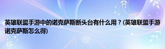 英雄聯(lián)盟手游中的諾克薩斯斷頭臺(tái)有什么用？(英雄聯(lián)盟手游諾克薩斯怎么得)