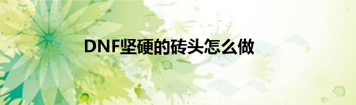 DNF堅(jiān)硬的磚頭怎么做