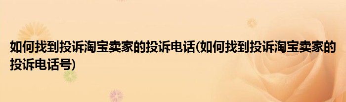 如何找到投訴淘寶賣(mài)家的投訴電話(如何找到投訴淘寶賣(mài)家的投訴電話號(hào))