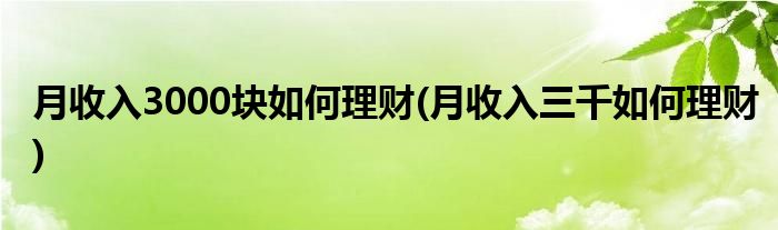 月收入3000塊如何理財(cái)(月收入三千如何理財(cái))