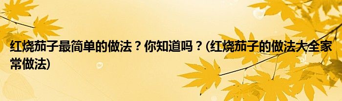 紅燒茄子最簡(jiǎn)單的做法？你知道嗎？(紅燒茄子的做法大全家常做法)