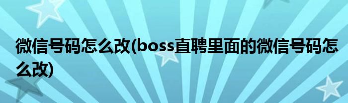 微信號碼怎么改(boss直聘里面的微信號碼怎么改)