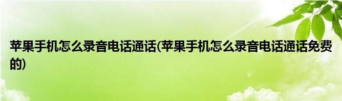 蘋果手機怎么錄音電話通話(蘋果手機怎么錄音電話通話免費的)