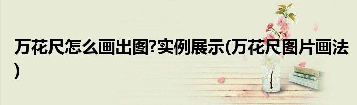 萬(wàn)花尺怎么畫(huà)出圖?實(shí)例展示(萬(wàn)花尺圖片畫(huà)法)