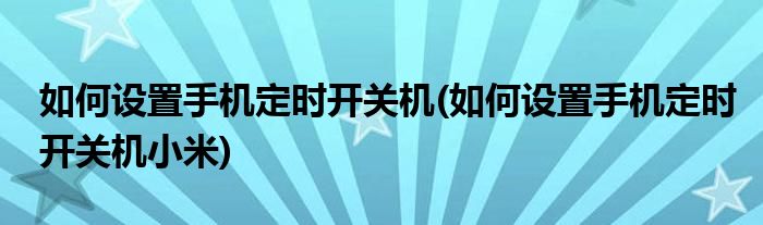 如何設(shè)置手機定時開關(guān)機(如何設(shè)置手機定時開關(guān)機小米)