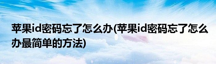 蘋果id密碼忘了怎么辦(蘋果id密碼忘了怎么辦最簡單的方法)